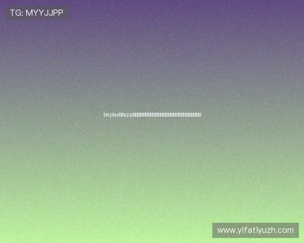 beplay体育app下载安装指南,轻松开启多元化体育娱乐与实时赛事直播体验 beplay体育app下载安装指南,轻松开启多元化体育娱乐与实时赛事直播体验